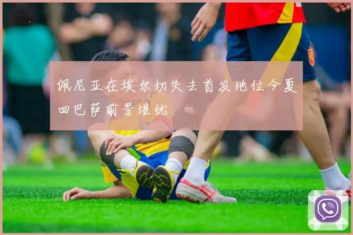 佩尼亚在埃尔切失去首发地位今夏回巴萨前景堪忧