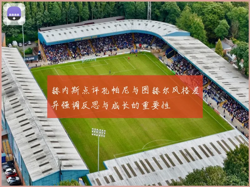 赫内斯点评孔帕尼与图赫尔风格差异强调反思与成长的重要性