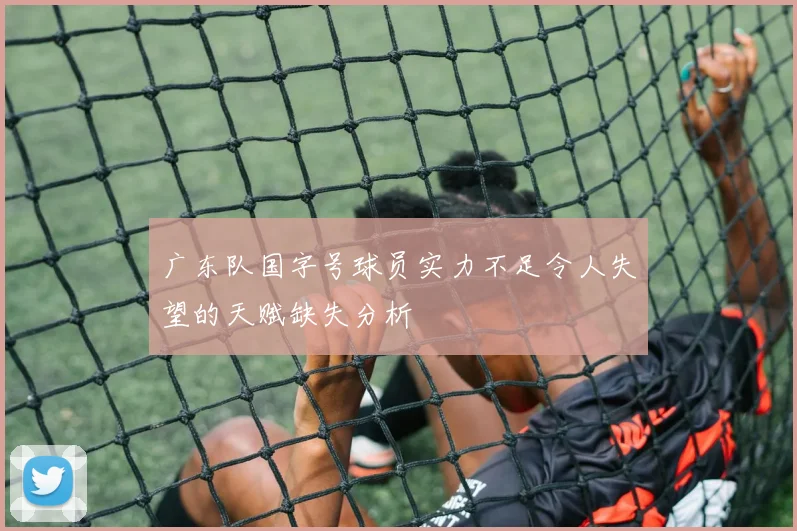广东队国字号球员实力不足令人失望的天赋缺失分析