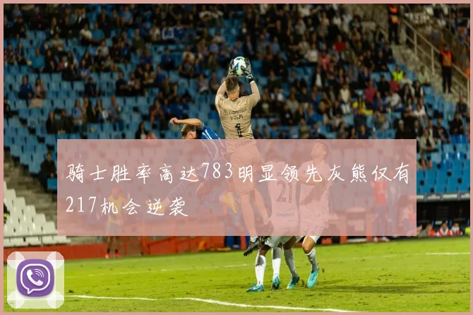 骑士胜率高达783明显领先灰熊仅有217机会逆袭