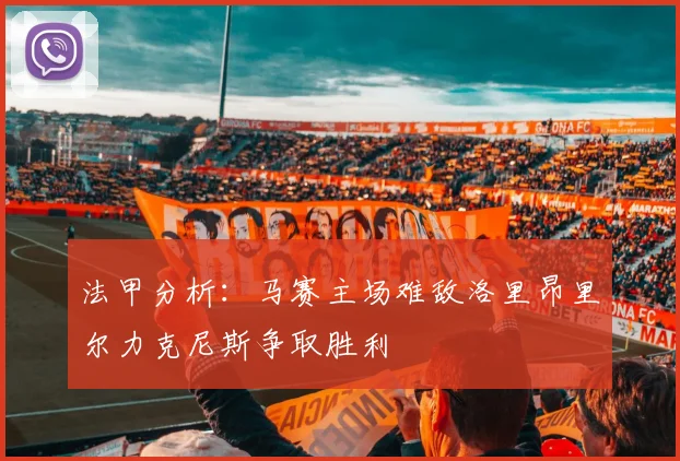 法甲分析：马赛主场难敌洛里昂里尔力克尼斯争取胜利
