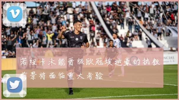若纽卡未能晋级欧冠埃迪豪的执教前景将面临重大考验