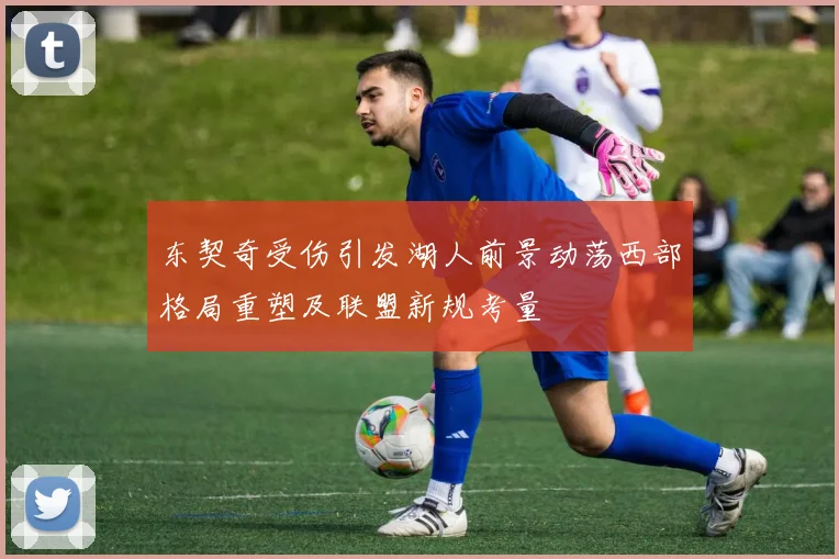 东契奇受伤引发湖人前景动荡西部格局重塑及联盟新规考量