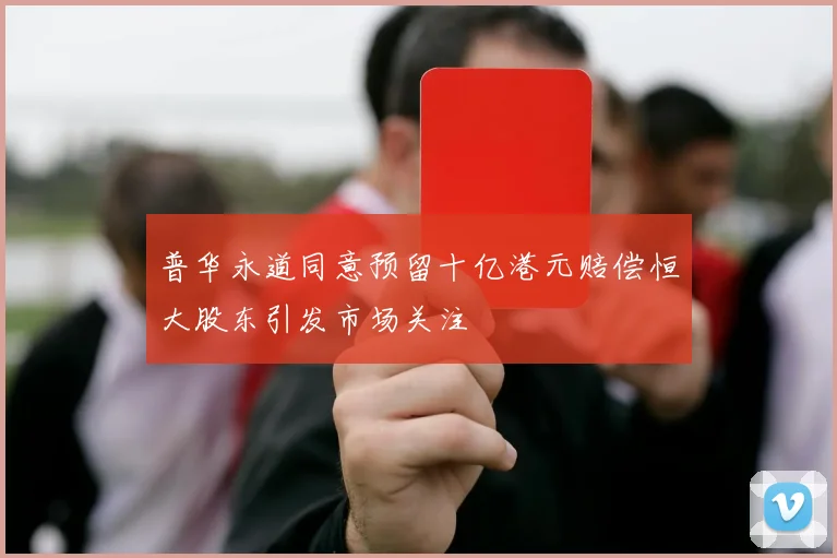 普华永道同意预留十亿港元赔偿恒大股东引发市场关注