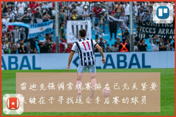 雷迪克强调常规赛排名已无关紧要关键在于寻找适合季后赛的球员